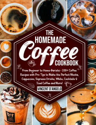 The Homemade Coffee Cookbook: From Beginner to Home-Barista: 200+ Coffee Recipes