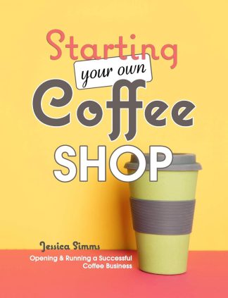 Starting Your Own Coffee Shop: Opening & Running a Successful Coffee Business